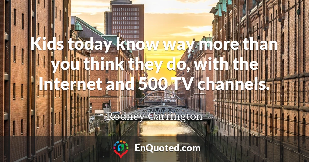Kids today know way more than you think they do, with the Internet and 500 TV channels.