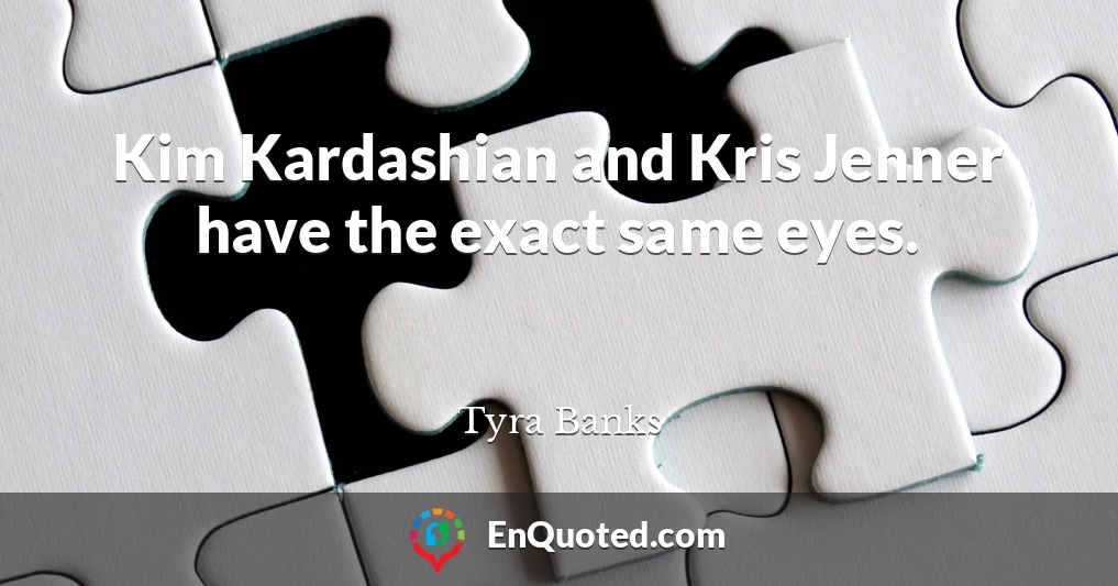 Kim Kardashian and Kris Jenner have the exact same eyes.