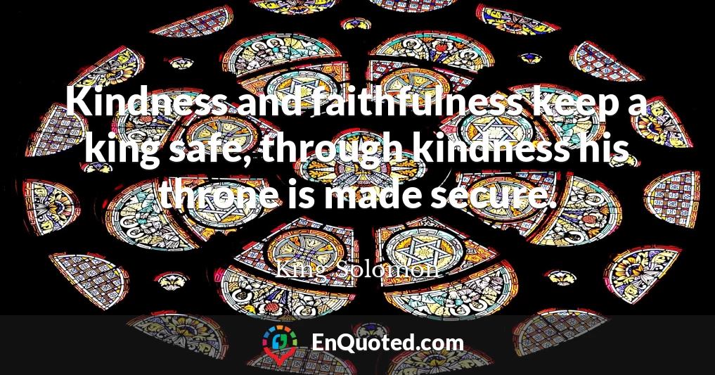 Kindness and faithfulness keep a king safe, through kindness his throne is made secure.