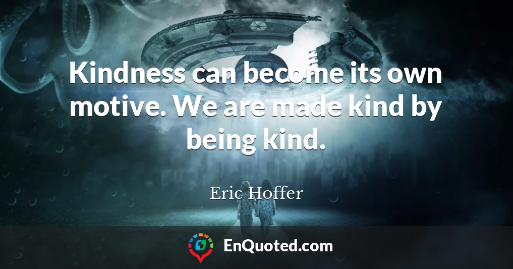 Kindness can become its own motive. We are made kind by being kind.
