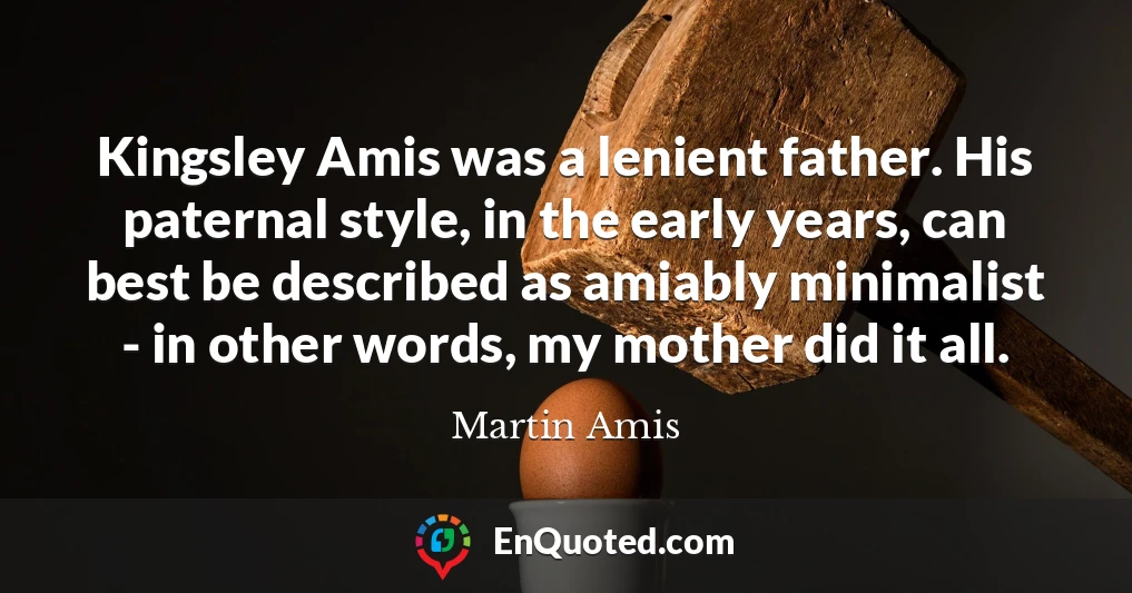 Kingsley Amis was a lenient father. His paternal style, in the early years, can best be described as amiably minimalist - in other words, my mother did it all.