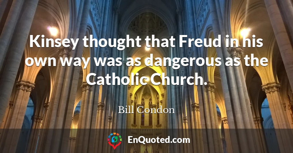 Kinsey thought that Freud in his own way was as dangerous as the Catholic Church.