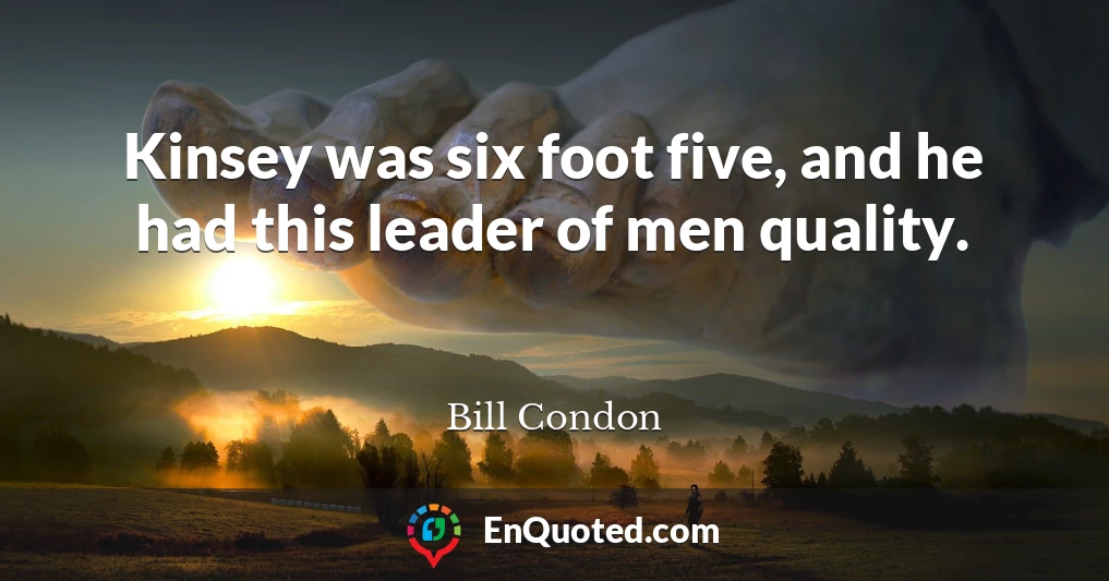 Kinsey was six foot five, and he had this leader of men quality.