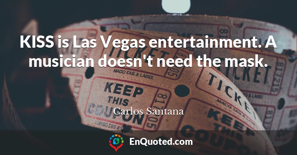 KISS is Las Vegas entertainment. A musician doesn't need the mask.
