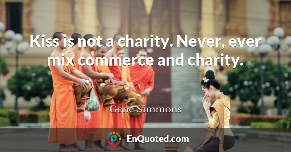 Kiss is not a charity. Never, ever mix commerce and charity.