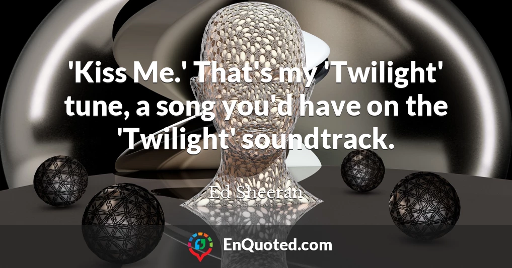 'Kiss Me.' That's my 'Twilight' tune, a song you'd have on the 'Twilight' soundtrack.