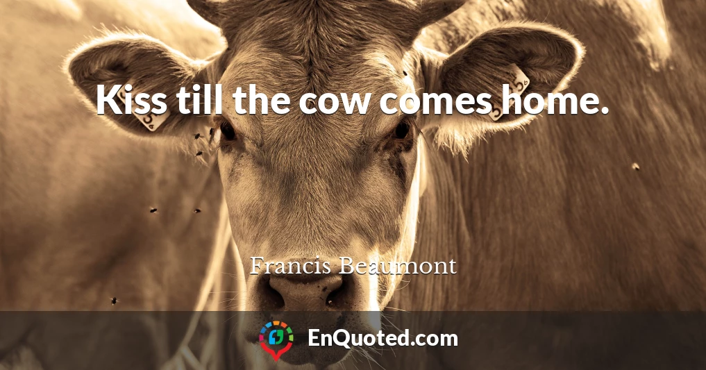 Kiss till the cow comes home.