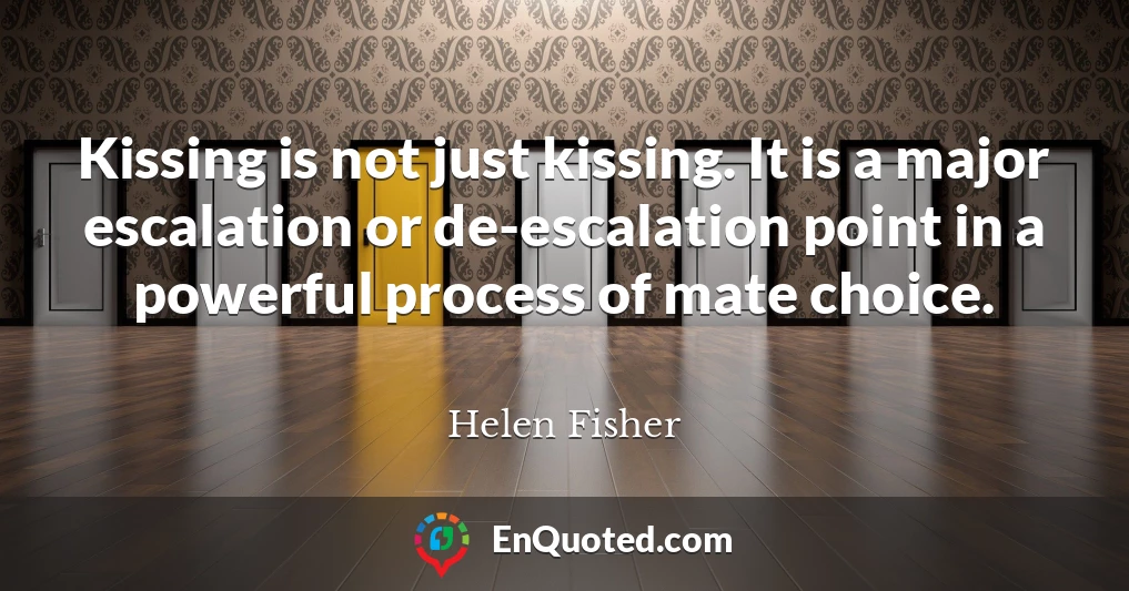 Kissing is not just kissing. It is a major escalation or de-escalation point in a powerful process of mate choice.