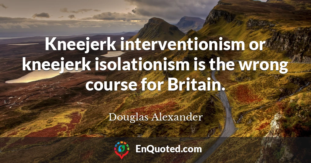 Kneejerk interventionism or kneejerk isolationism is the wrong course for Britain.