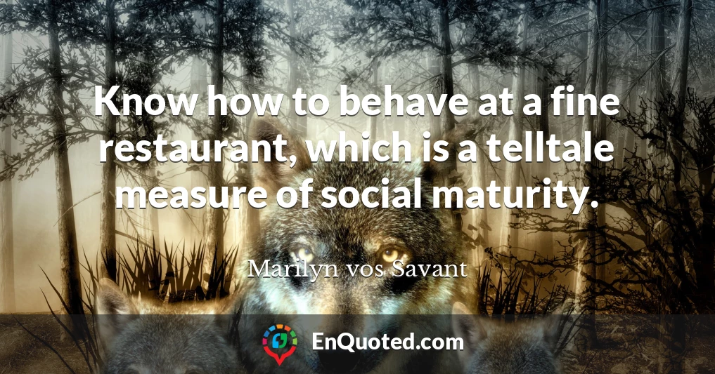 Know how to behave at a fine restaurant, which is a telltale measure of social maturity.