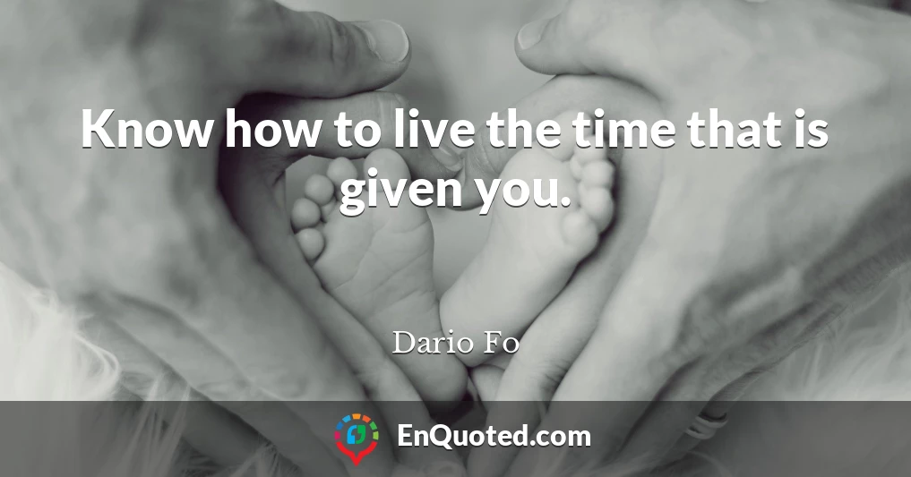 Know how to live the time that is given you.