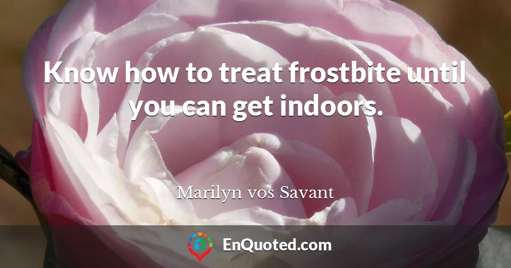 Know how to treat frostbite until you can get indoors.