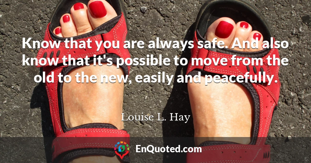 Know that you are always safe. And also know that it's possible to move from the old to the new, easily and peacefully.
