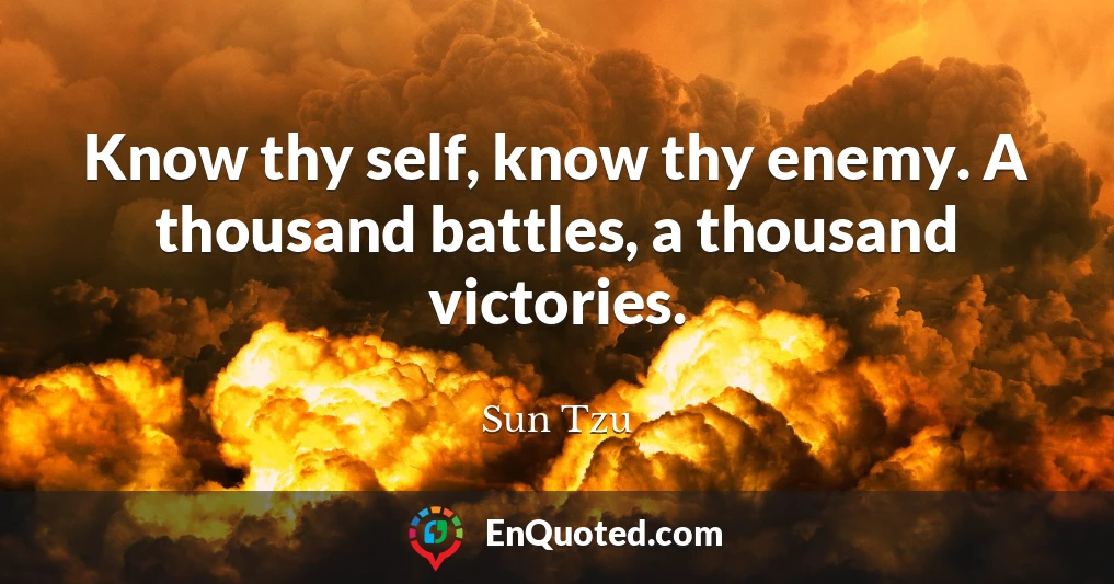 Know thy self, know thy enemy. A thousand battles, a thousand victories.