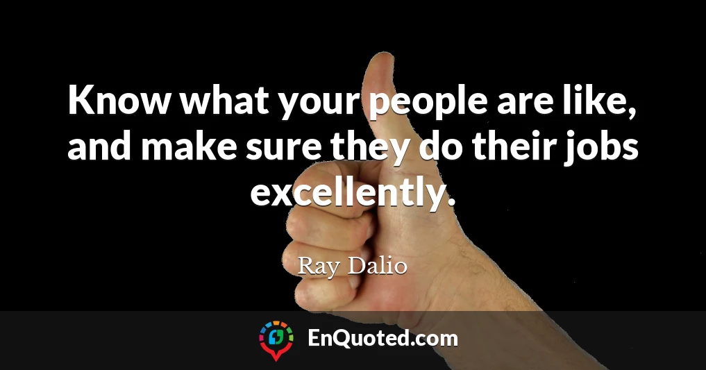 Know what your people are like, and make sure they do their jobs excellently.