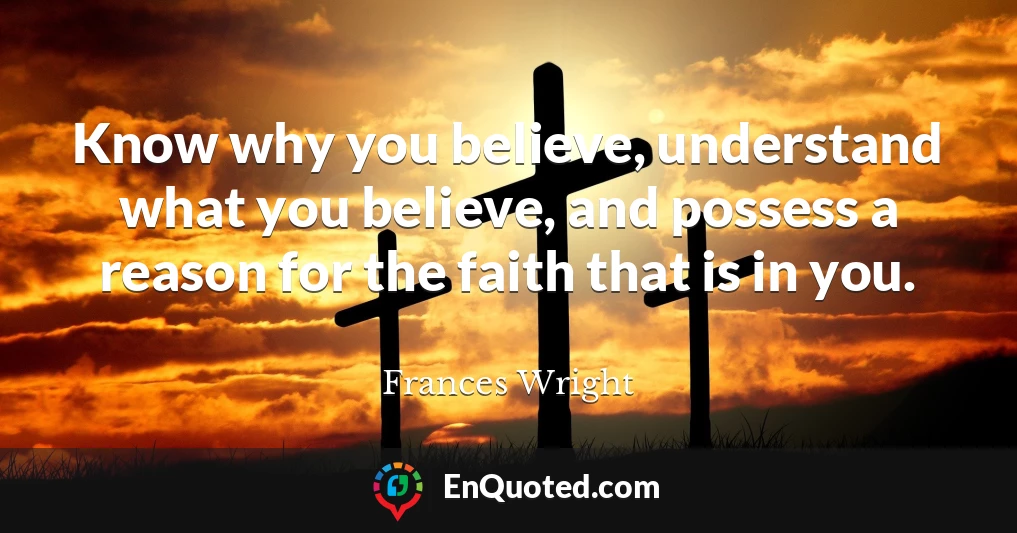 Know why you believe, understand what you believe, and possess a reason for the faith that is in you.