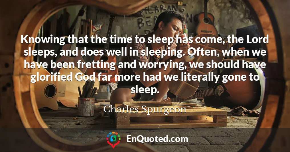 Knowing that the time to sleep has come, the Lord sleeps, and does well in sleeping. Often, when we have been fretting and worrying, we should have glorified God far more had we literally gone to sleep.