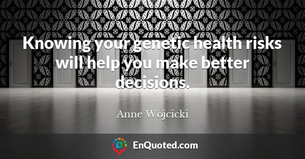 Knowing your genetic health risks will help you make better decisions.