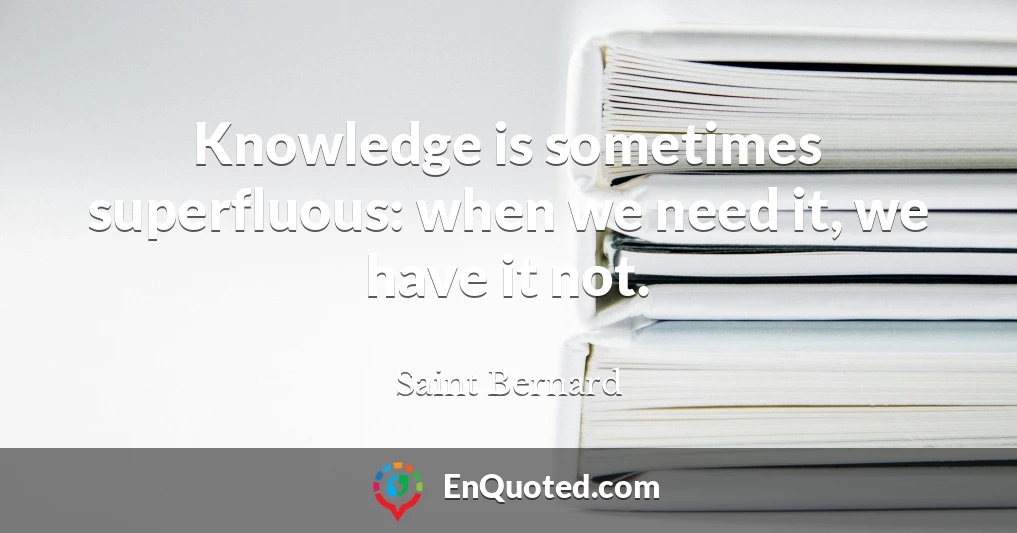 Knowledge is sometimes superfluous: when we need it, we have it not.
