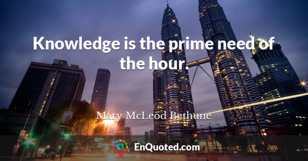 Knowledge is the prime need of the hour.