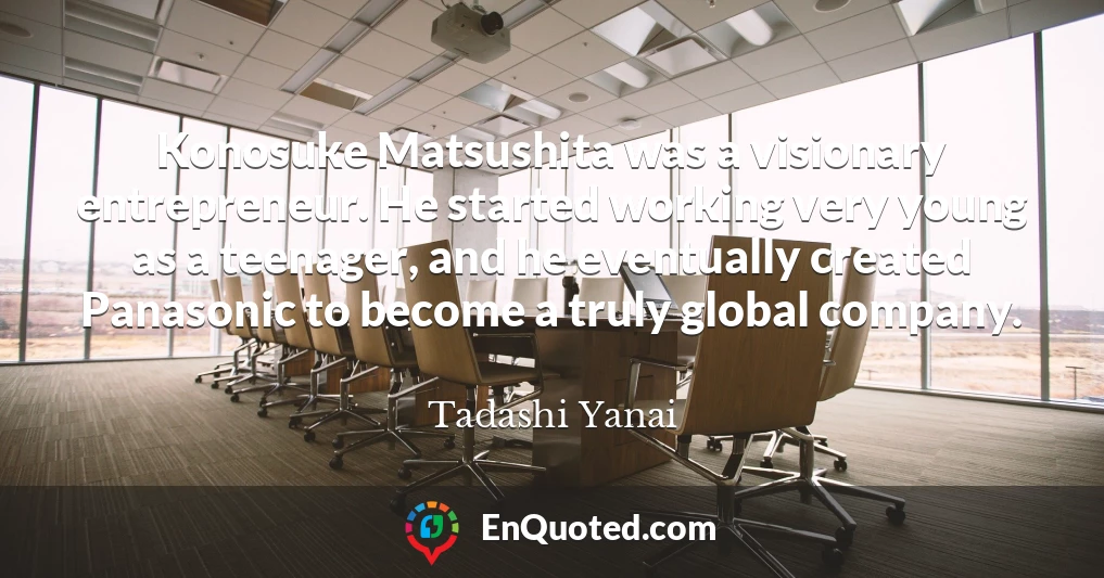 Konosuke Matsushita was a visionary entrepreneur. He started working very young as a teenager, and he eventually created Panasonic to become a truly global company.