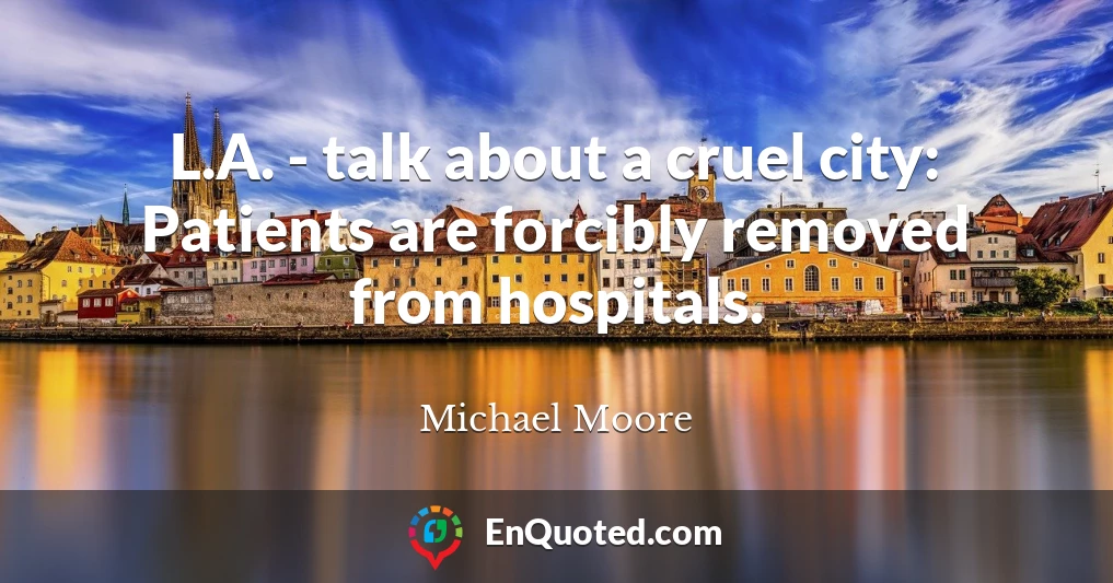 L.A. - talk about a cruel city: Patients are forcibly removed from hospitals.