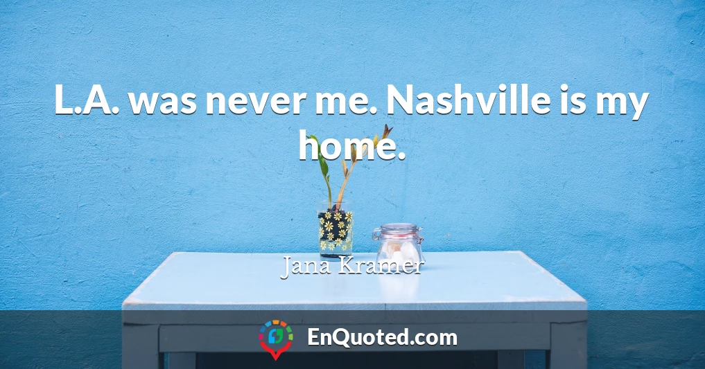 L.A. was never me. Nashville is my home.