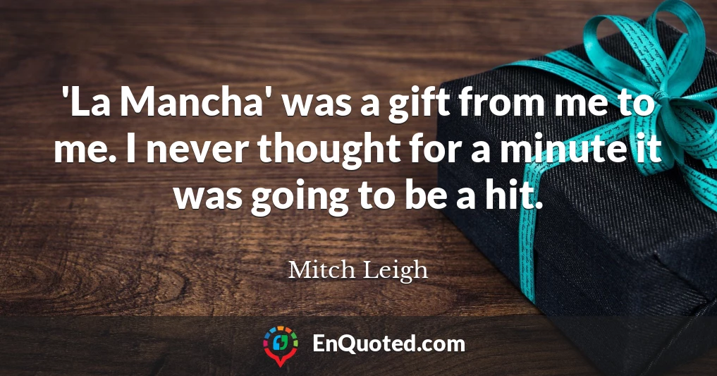 'La Mancha' was a gift from me to me. I never thought for a minute it was going to be a hit.