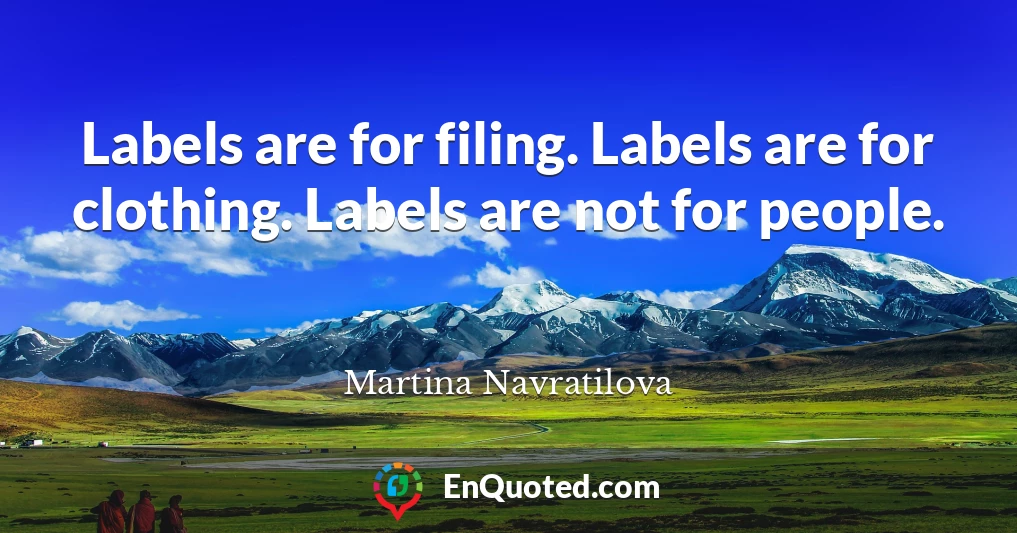 Labels are for filing. Labels are for clothing. Labels are not for people.