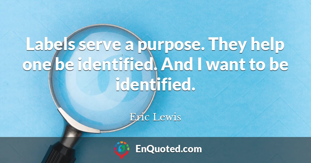 Labels serve a purpose. They help one be identified. And I want to be identified.