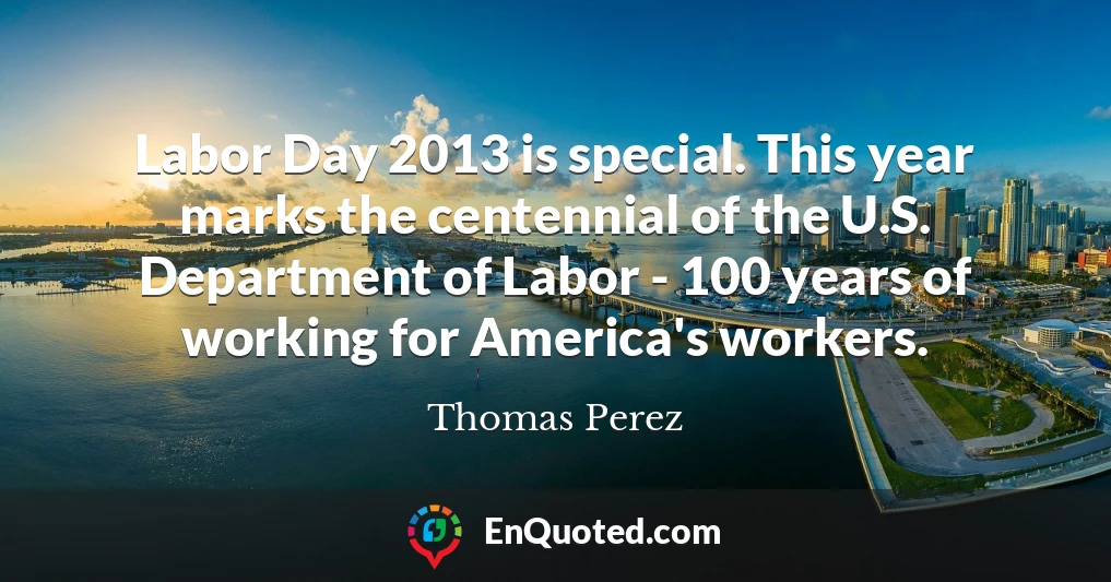 Labor Day 2013 is special. This year marks the centennial of the U.S. Department of Labor - 100 years of working for America's workers.