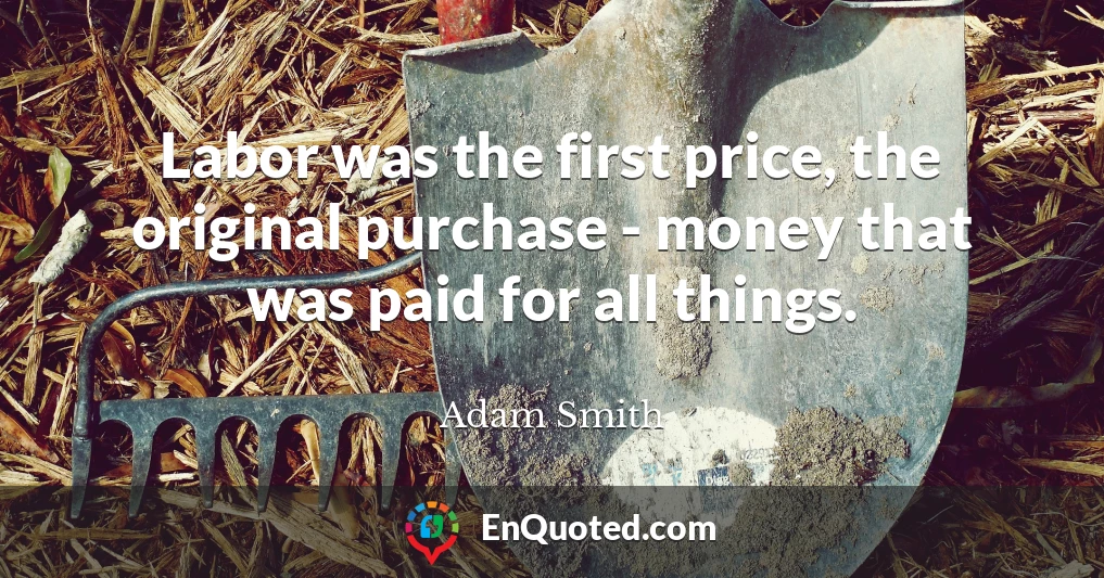 Labor was the first price, the original purchase - money that was paid for all things.