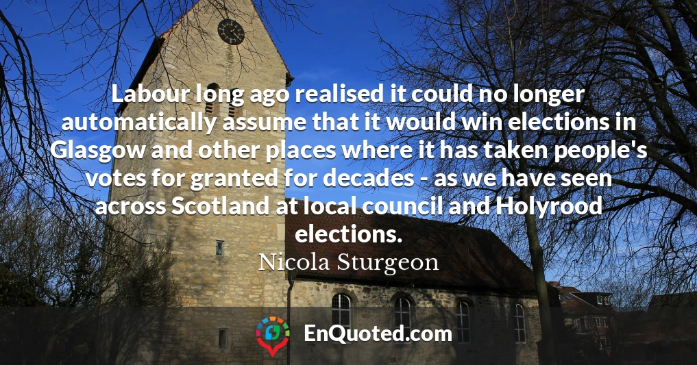 Labour long ago realised it could no longer automatically assume that it would win elections in Glasgow and other places where it has taken people's votes for granted for decades - as we have seen across Scotland at local council and Holyrood elections.