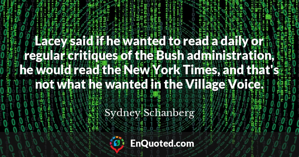 Lacey said if he wanted to read a daily or regular critiques of the Bush administration, he would read the New York Times, and that's not what he wanted in the Village Voice.