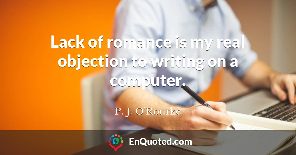 Lack of romance is my real objection to writing on a computer.