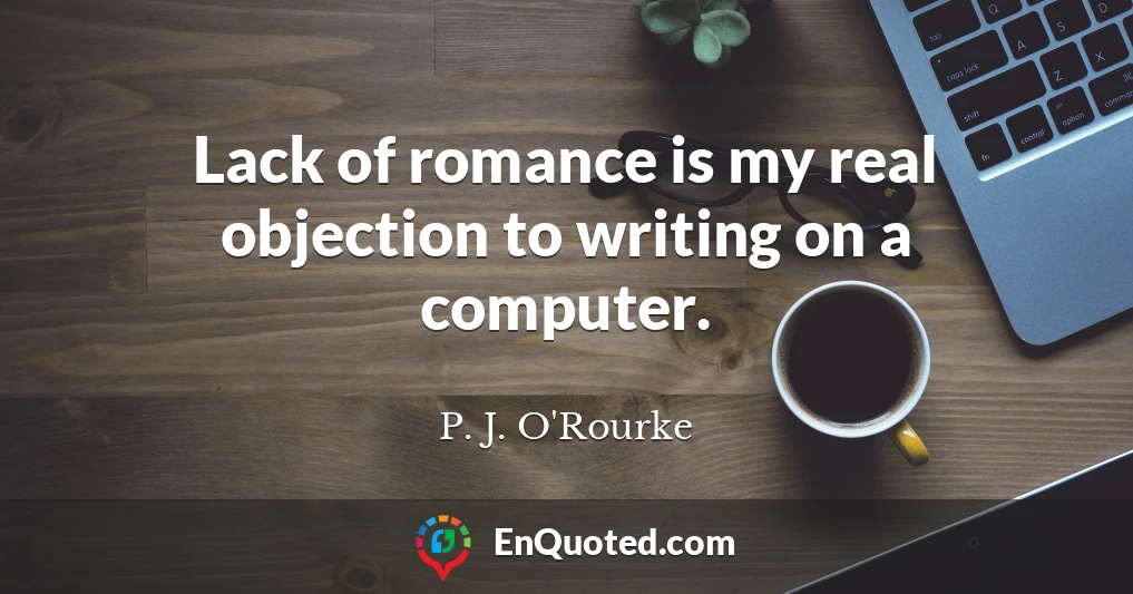 Lack of romance is my real objection to writing on a computer.