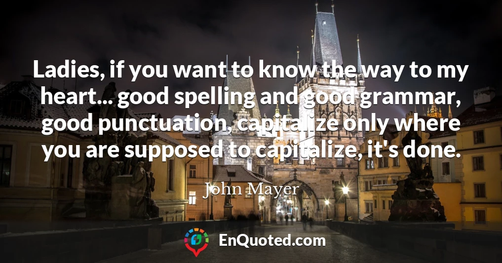 Ladies, if you want to know the way to my heart... good spelling and good grammar, good punctuation, capitalize only where you are supposed to capitalize, it's done.