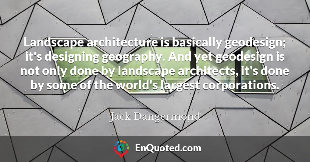 Landscape architecture is basically geodesign; it's designing geography. And yet geodesign is not only done by landscape architects, it's done by some of the world's largest corporations.