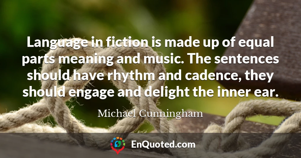 Language in fiction is made up of equal parts meaning and music. The sentences should have rhythm and cadence, they should engage and delight the inner ear.
