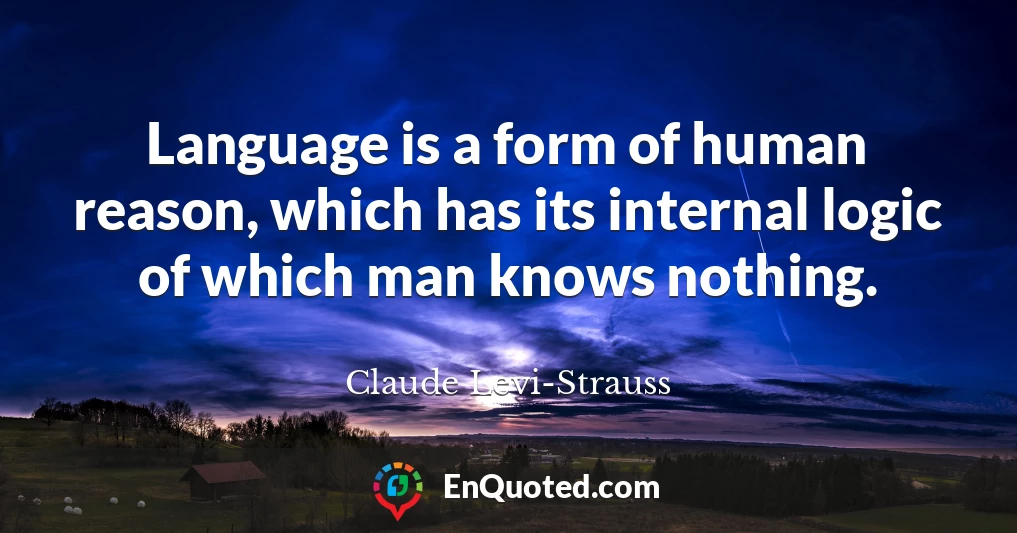Language is a form of human reason, which has its internal logic of which man knows nothing.