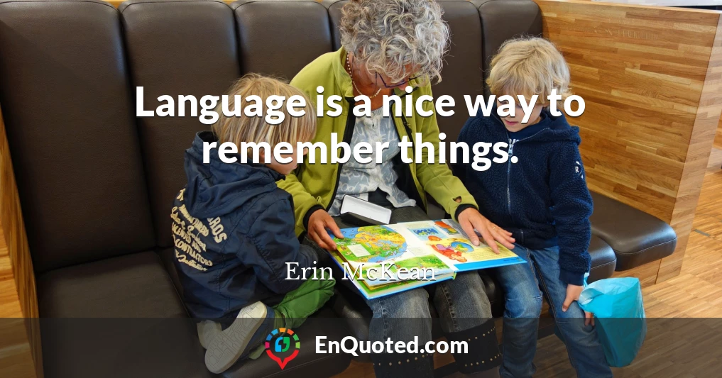 Language is a nice way to remember things.