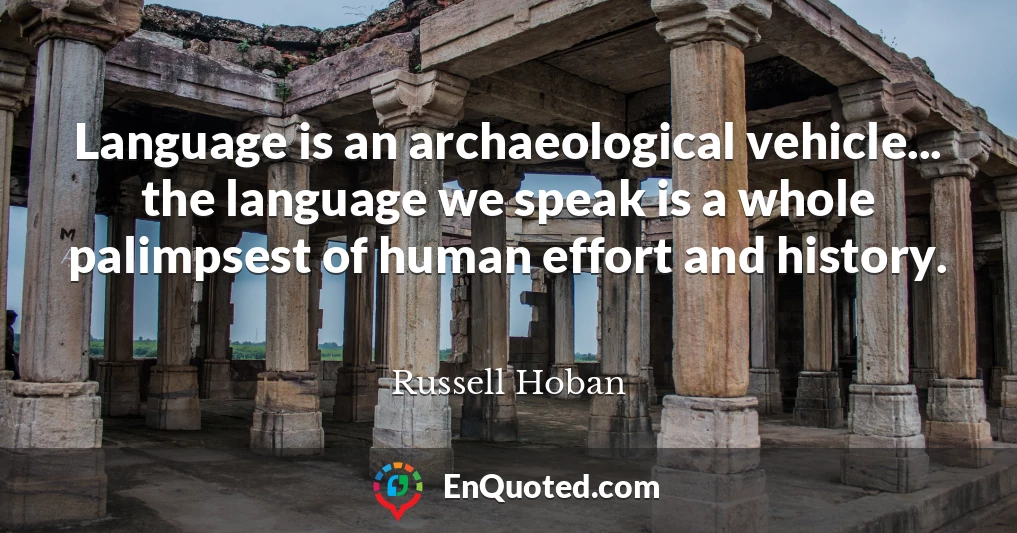 Language is an archaeological vehicle... the language we speak is a whole palimpsest of human effort and history.