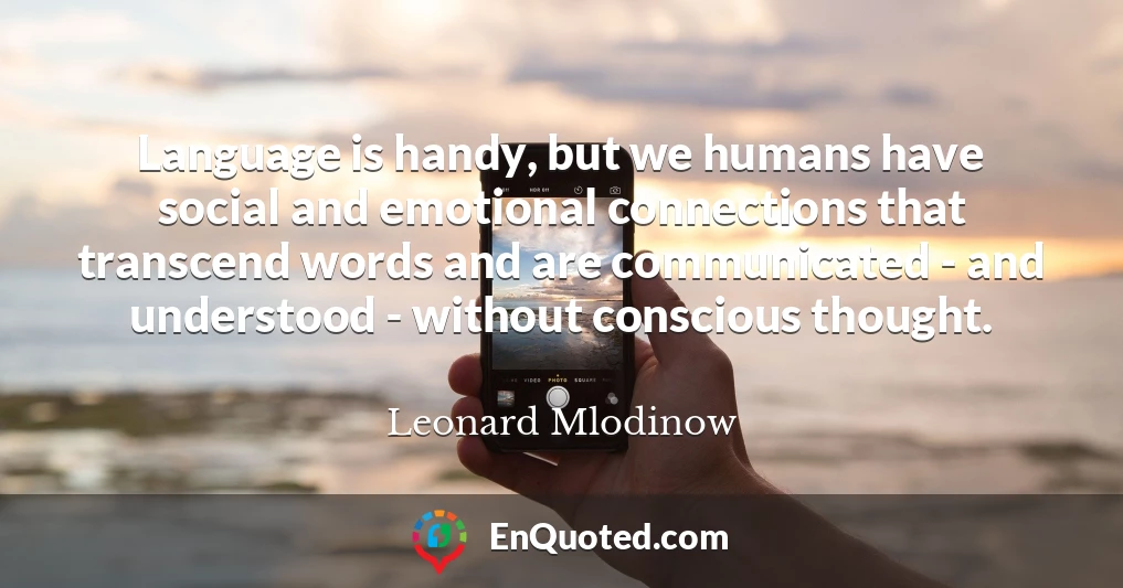 Language is handy, but we humans have social and emotional connections that transcend words and are communicated - and understood - without conscious thought.