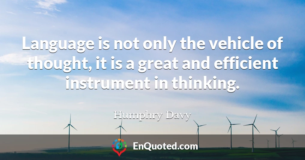 Language is not only the vehicle of thought, it is a great and efficient instrument in thinking.
