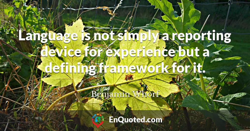 Language is not simply a reporting device for experience but a defining framework for it.