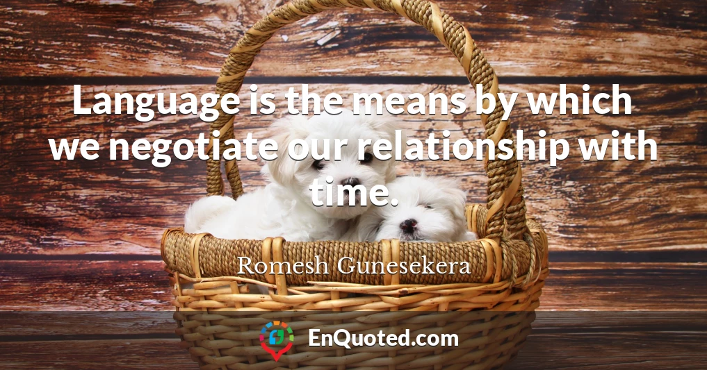 Language is the means by which we negotiate our relationship with time.