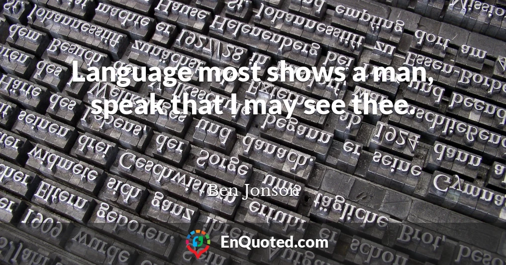 Language most shows a man, speak that I may see thee.