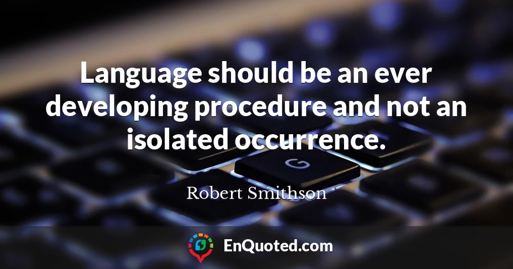 Language should be an ever developing procedure and not an isolated occurrence.