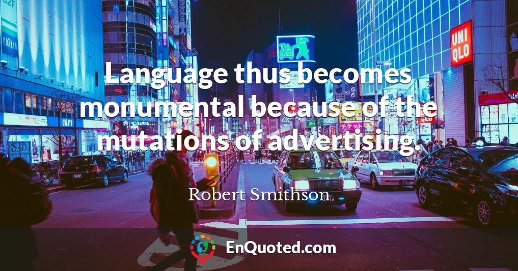 Language thus becomes monumental because of the mutations of advertising.