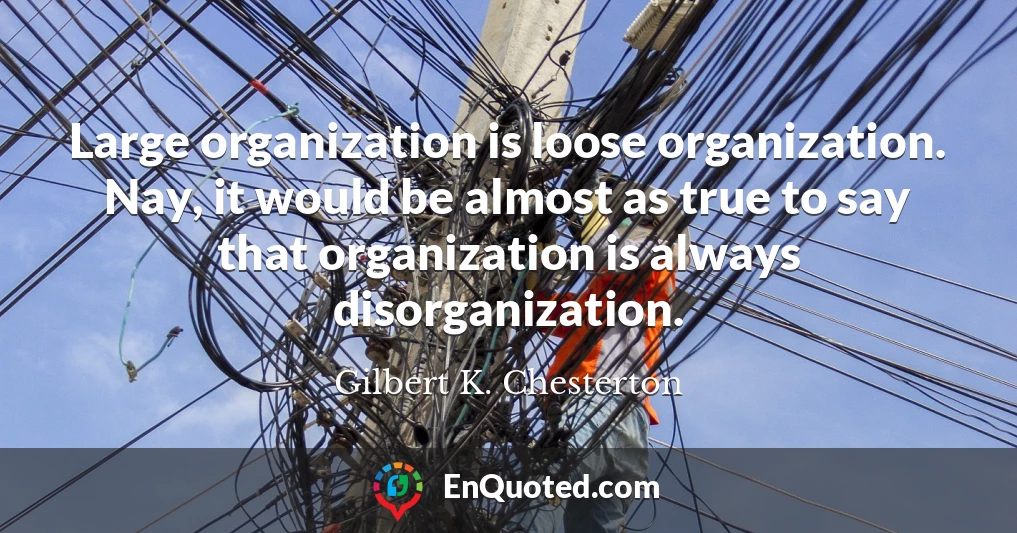 Large organization is loose organization. Nay, it would be almost as true to say that organization is always disorganization.